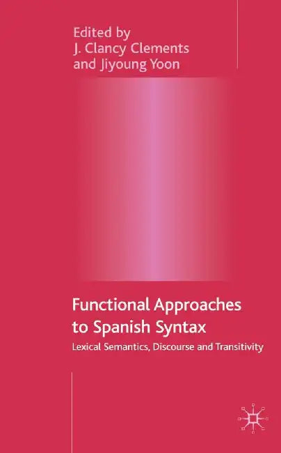 Functional Approaches to Spanish Syntax: Lexical Semantics, Discourse and Transitivity by J. Clements