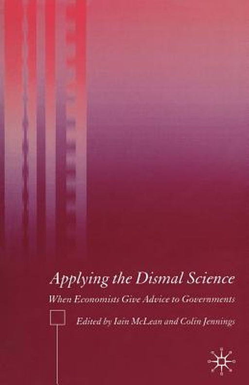 Applying The Dismal Science: When Economists Give Advice to Governments by Iain McLean, Colin Jennings