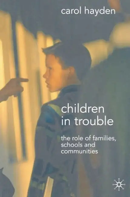 Children in Trouble: The Role of Families, Schools and Communities by Carol Hayden
