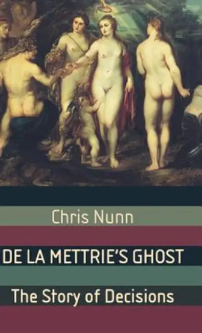 De La Mettrie'S Ghost: The Story of Decisions by Chris Nunn