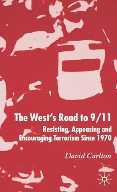 The West's Road to 9/11: Resisting, Appeasing and Encouraging Terrorism Since 1970 by D. Carlton