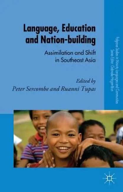 Language, Education and Nation-Building: Assimilation and Shift in Southeast Asia by P. Sercombe