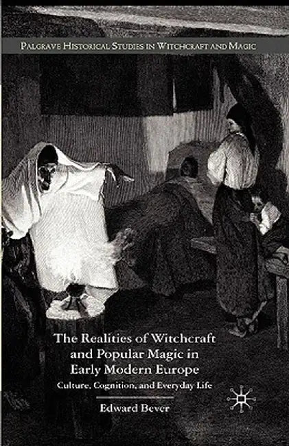 The Realities of Witchcraft and Popular Magic in Early Modern Europe: Culture, Cognition, and Everyday Life by E. Bever