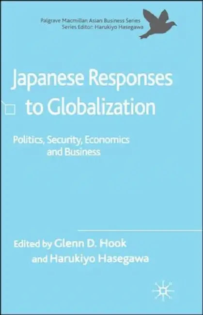 Japanese Responses to Globalization: Politics, Security, Economics and Business by G. Hook, H. Hasegawa