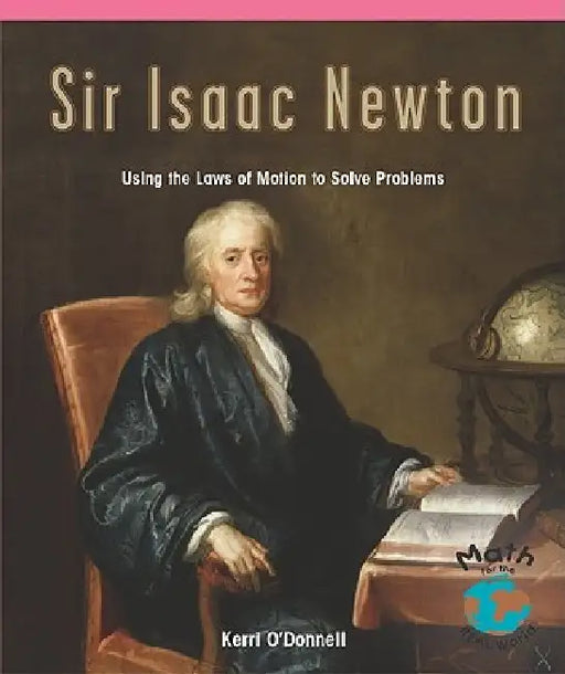 Sir Isaac Newton: Using the Laws of Motion to Solve Problems by Kerri O'Donnell