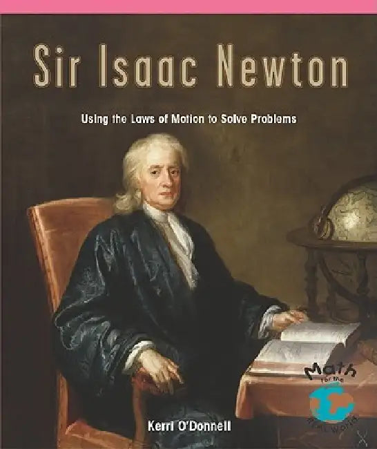 Sir Isaac Newton: Using the Laws of Motion to Solve Problems by Kerri O'Donnell
