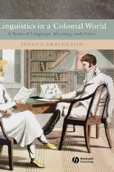 Linguistics in a Colonial World: A Story of Language, Meaning, and Power by Joseph Errington
