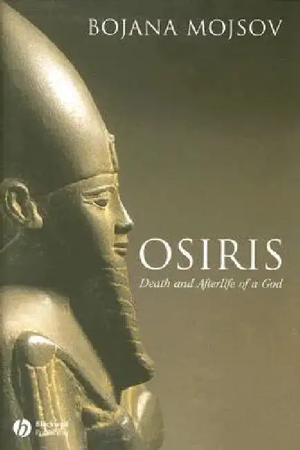 Osiris: Death and Afterlife of a God by Bojana Mojsov