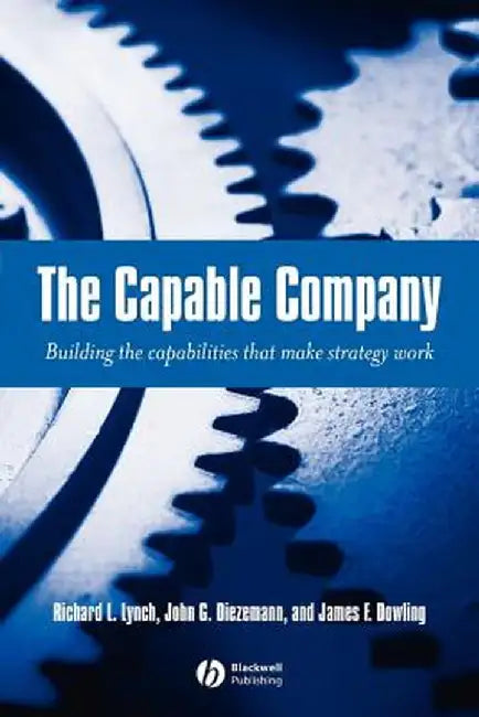 The Capable Company: Building the Capabilities That Make Strategy Work by Richard L. Lynch
