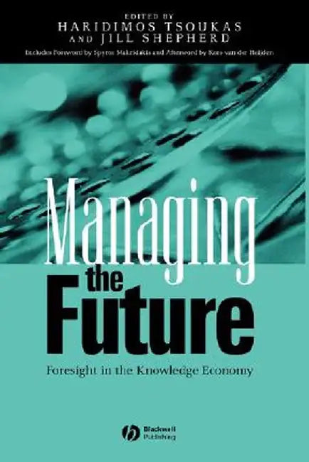 Managing the Future: Foresight in the Knowledge Economy by Haridimos Tsoukas