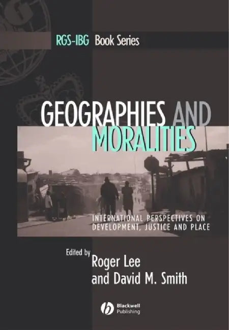 Geographies and Moralities: International Perspectives on Development, Justice and Place by Roger Lee