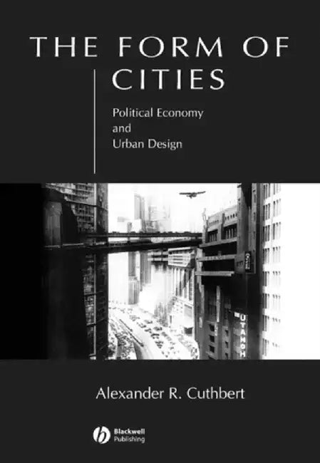 The Form of Cities: Political Economy and Urban Design by Alexander R. Cuthbert