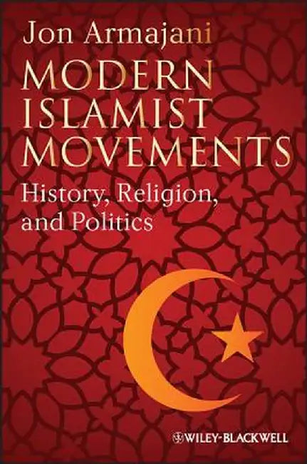 Modern Islamist Movements: History, Religion, and Politics by Jon Armajani