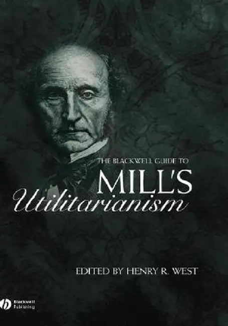 The Blackwell Guide to Mill's Utilitarianism by Henry West