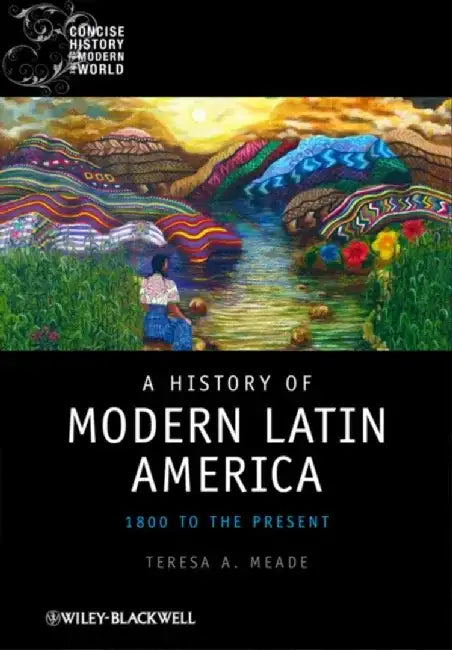 A History of Modern Latin America: 1800 to the Present by Teresa A. Meade