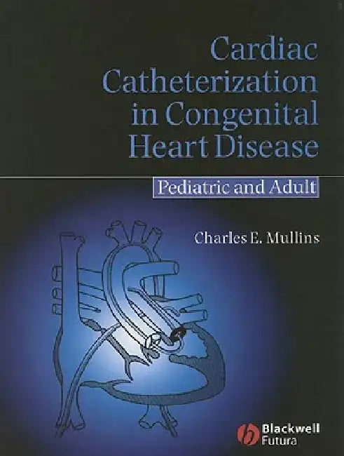 Cardiac Catheterization in Congenital Heart Disease: Pediatric and Adult by Charles E. Mullins
