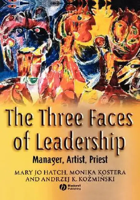 The Three Faces of Leadership: Manager, Artist, Priest by Mary Jo Hatch