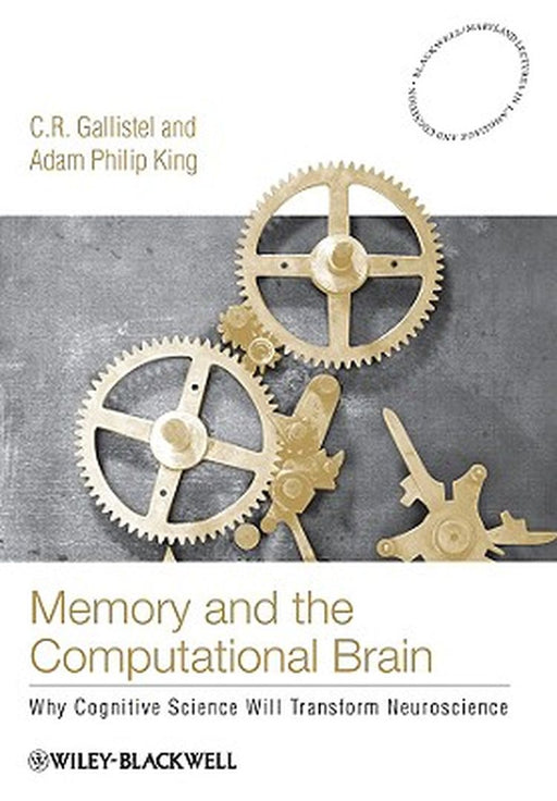 Memory And The Computational Brain: Why Cognitive Science Will Transform Neuroscience by C.R. Gallistel, Adam Philip King