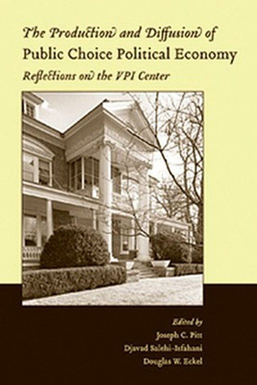 The Production And Diffusion Of Public Choice Political Economy: Reflections on the VPI Center by Joseph C. Pitt, Djavad Salehi-Isfahani, Douglas W. Eckel