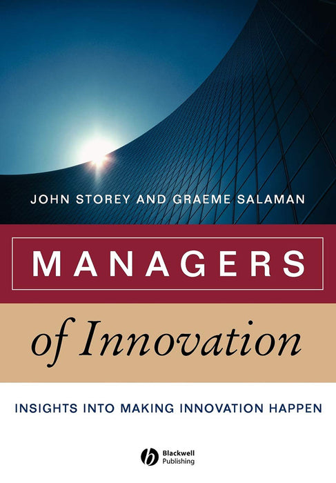 Managers Of Innovation: Insights Into Making Innovation Happen by John Storey, Graeme Salaman