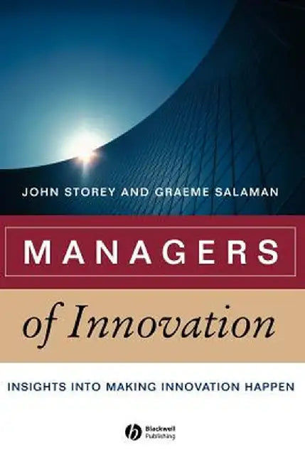 Managers of Innovation: Insights Into Making Innovation Happen by John Storey
