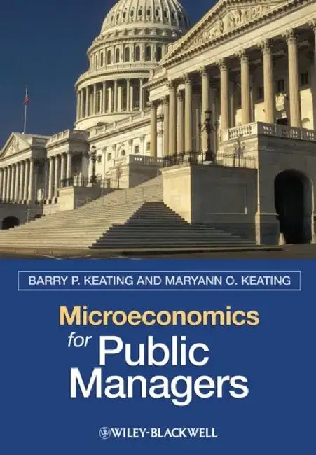 Microeconomics for Public Managers by Barry P. Keating, Maryann O. Keating