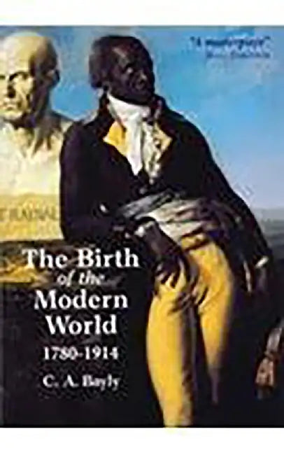 The Birth Of The Modern World 1780-1914: Global Connections and Comparisons by C.A. Bayly