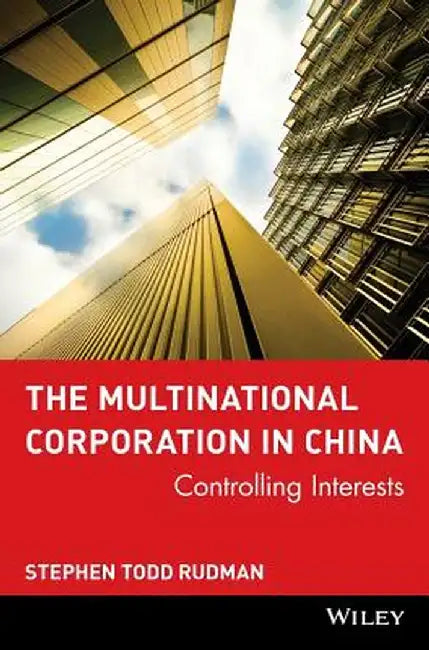 The Multinational Corporation in China: Controlling Interests by Stephen Todd Rudman