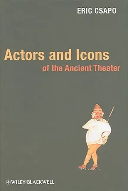 Actors and Icons of the Ancient Theater by Eric Csapo