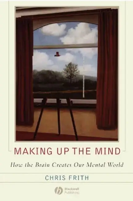Making up the Mind: How the Brain Creates Our Mental World by Chris Frith