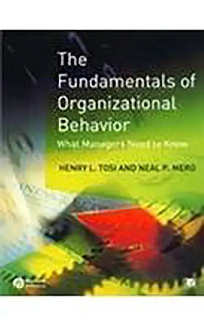 The Fundamentals Of Organizational Behaviour: What Managers Need to Know by Henry L. Tosi