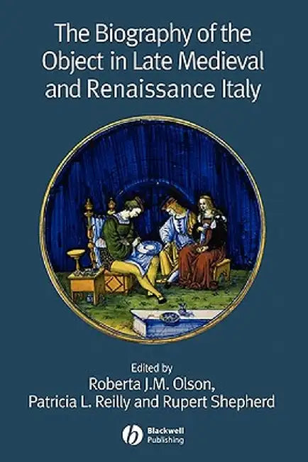 The Biography of the Object in Late Medieval and Renaissance Italy by Roberta J. M. Olson