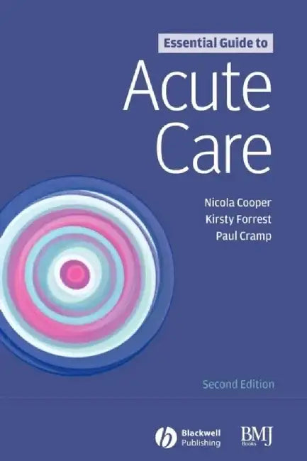 Essential Guide to Acute Care, 2nd Edition by Nicola Cooper, Kirsty Forrest, Paul Cramp (Leeds General Infirmary, Leeds, UK)