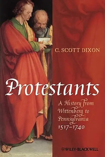 Protestants: A History from Wittenberg to Pennsylvania 1517-1740 by C. Scott Dixon