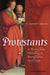 Protestants: A History from Wittenberg to Pennsylvania 1517-1740 by C. Scott Dixon