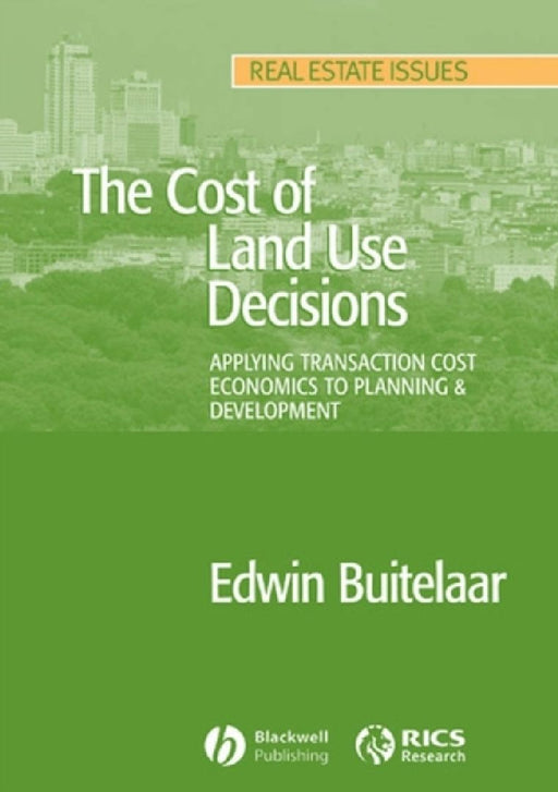 The Cost of Land Use Decisions: Applying Transaction Cost Economics to Planning and Development by Edwin Buitelaar