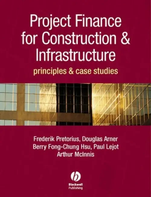 Project Finance for Construction and Infrastructure: Principles and Case Studies by Frederik Pretorius, Douglas Arner, Berry-Fong Chung-Hsu (University of Hong Kong), Paul Lejot (University of Hong Kong), Arthur McInnes (University of Hong Kong)