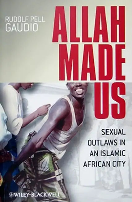Allah Made Us: Sexual Outlaws in an Islamic African City by Rudolf Pell Gaudio