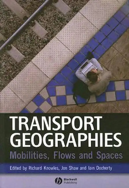 Transport Geographies: Mobilities, Flows and Spaces by Richard Knowles