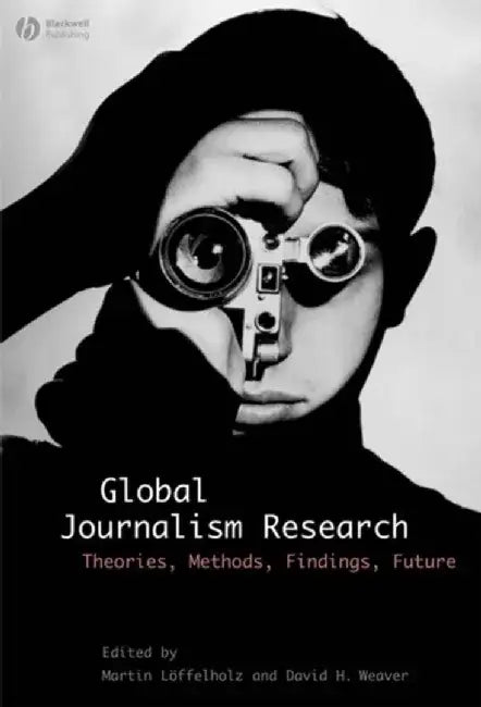 Global Journalism Research: Theories, Methods, Findings, Future by Editor: Martin Löffelholz, Editor: David Weaver, Assistant Editor: Andreas Schwarz