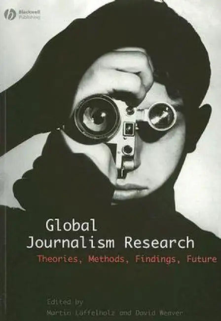 Global Journalism Research: Theories, Methods, Findings, Future by Martin Loffelholz