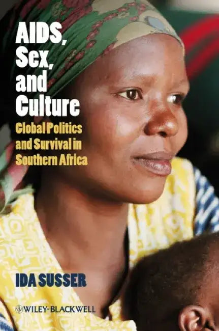 AIDS, Sex, and Culture: Global Politics and Survival in Southern Africa by Ida Susser
