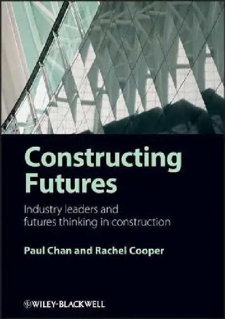 Constructing Futures: Industry Leaders and Futures Thinking in Construction by Paul Chan