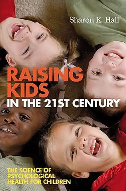 Raising Kids in the 21st Century: The Science of Psychological Health for Children by Sharon K. Hall