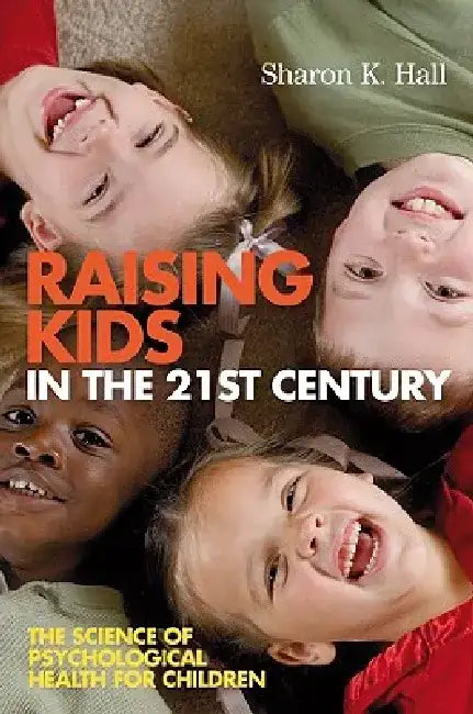 Raising Kids in the 21st Century: The Science of Psychological Health for Children by Sharon K. Hall