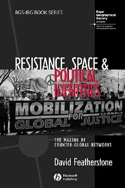 Resistance, Space and Political Identities: The Making of Counter-Global Networks by David Featherstone