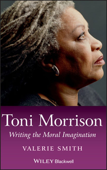 Toni Morrison: Writing the Moral Imagination by Valerie Smith