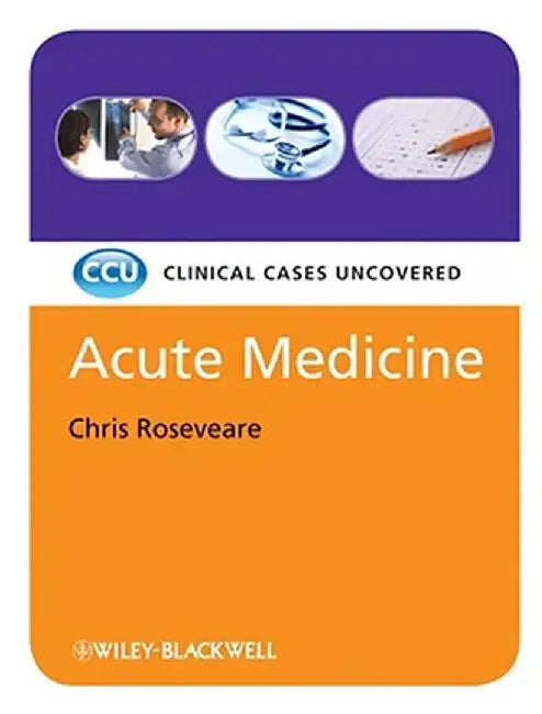 Acute Medicine: Clinical Cases Uncovered by Chris Roseveare