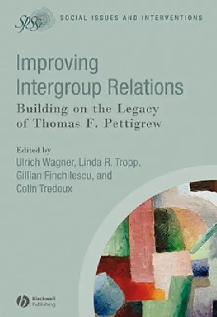 Improving Intergroup Relations: Building on the Legacy of Thomas F. Pettigrew by Ulrich Wagner