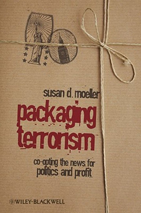 Packaging Terrorism: Coopting the News for Politics and Profit by Susan Moeller